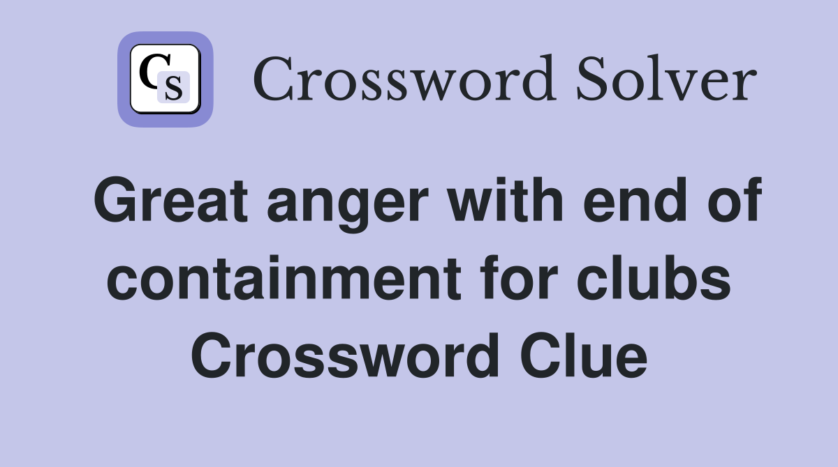 Great anger with end of containment for clubs Crossword Clue