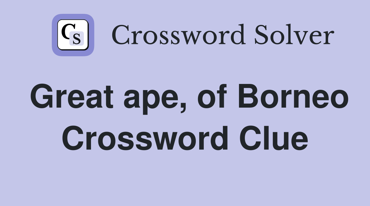 Great ape, of Borneo Crossword Clue