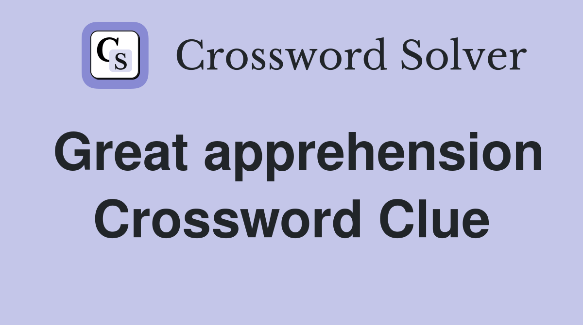 Great apprehension Crossword Clue