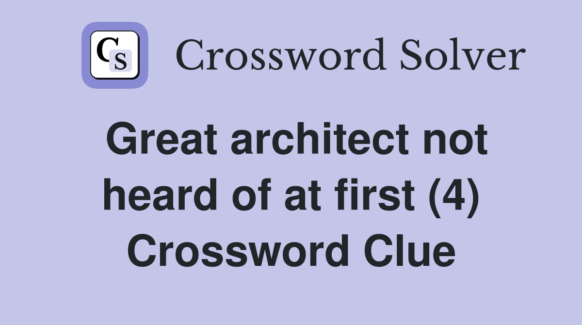 Great architect not heard of at first (4) Crossword Clue