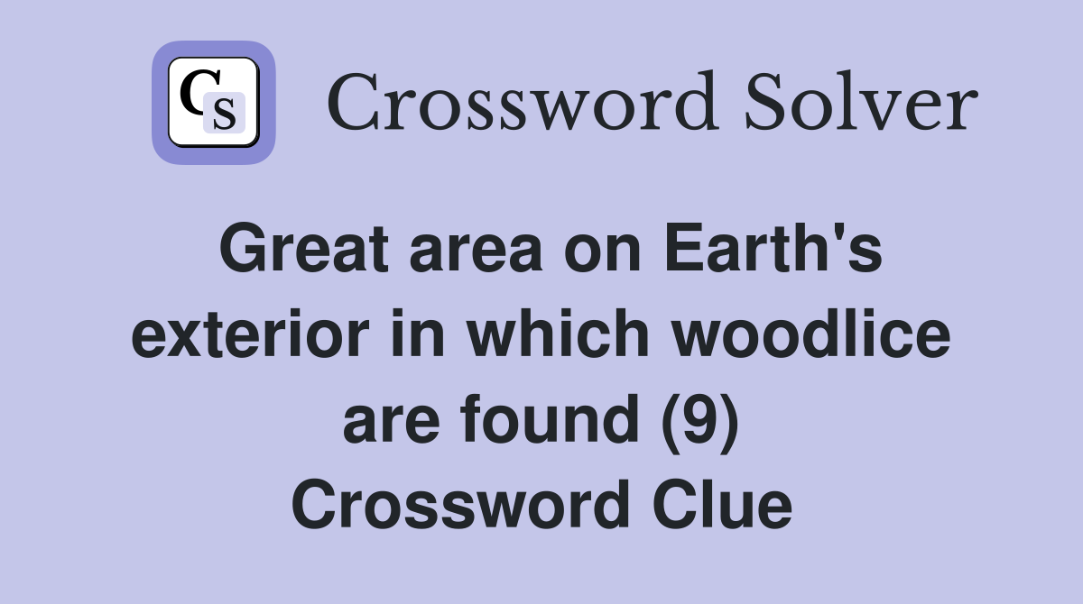 Great area on Earth's exterior in which woodlice are found (9) Crossword Clue