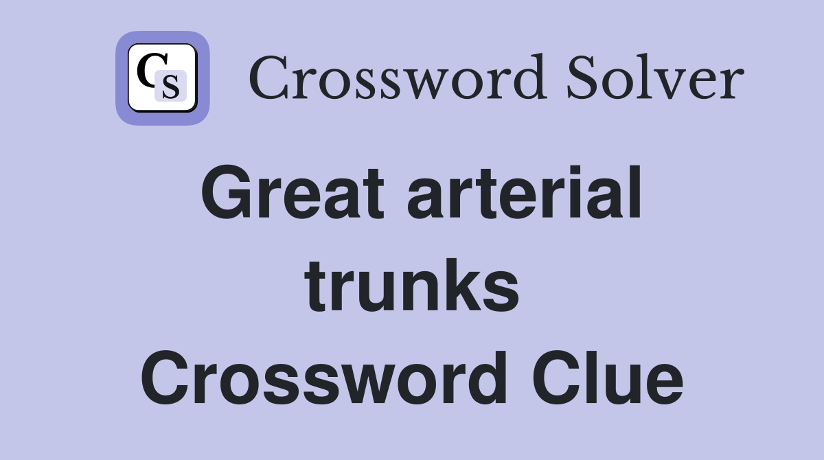 Great arterial trunks Crossword Clue