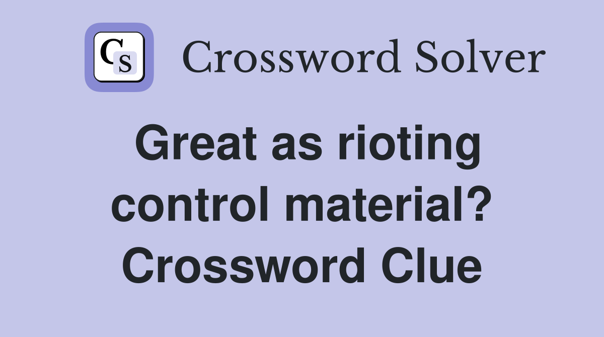Great as rioting control material? Crossword Clue