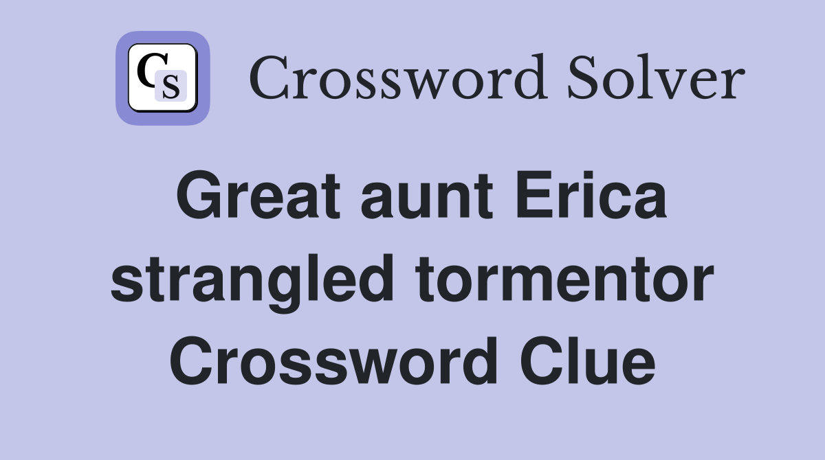Great aunt Erica strangled tormentor Crossword Clue