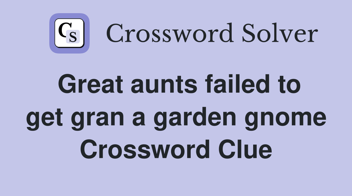 Great aunts failed to get gran a garden gnome Crossword Clue