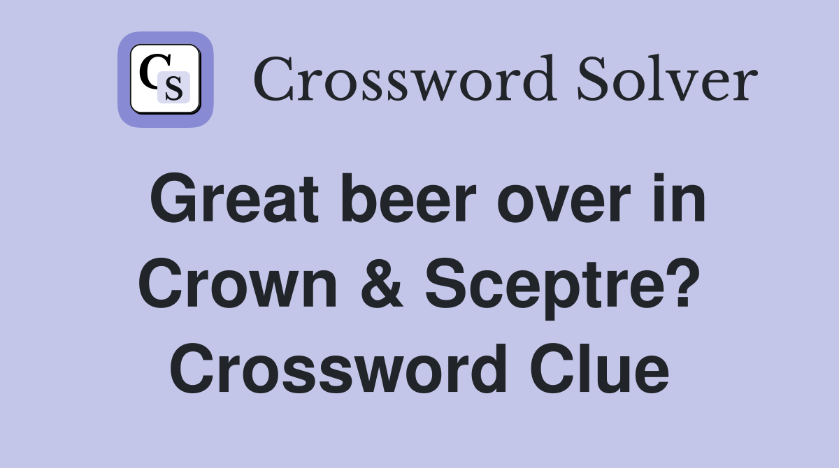 Great beer over in Crown & Sceptre? Crossword Clue