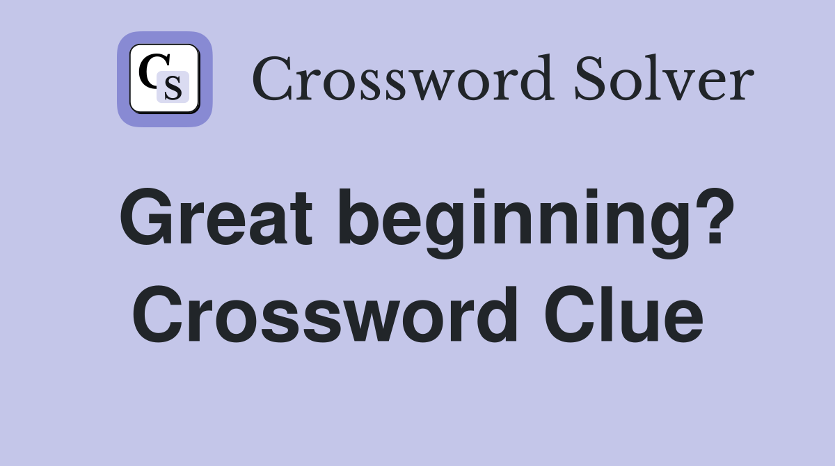 Great beginning? Crossword Clue