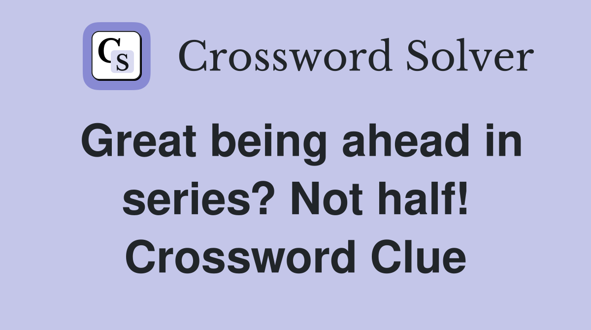 Great being ahead in series? Not half! Crossword Clue