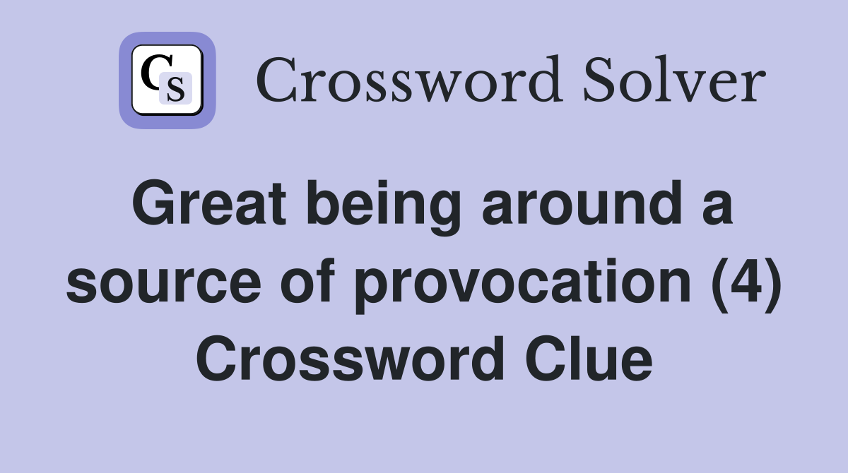 Great being around a source of provocation (4) Crossword Clue