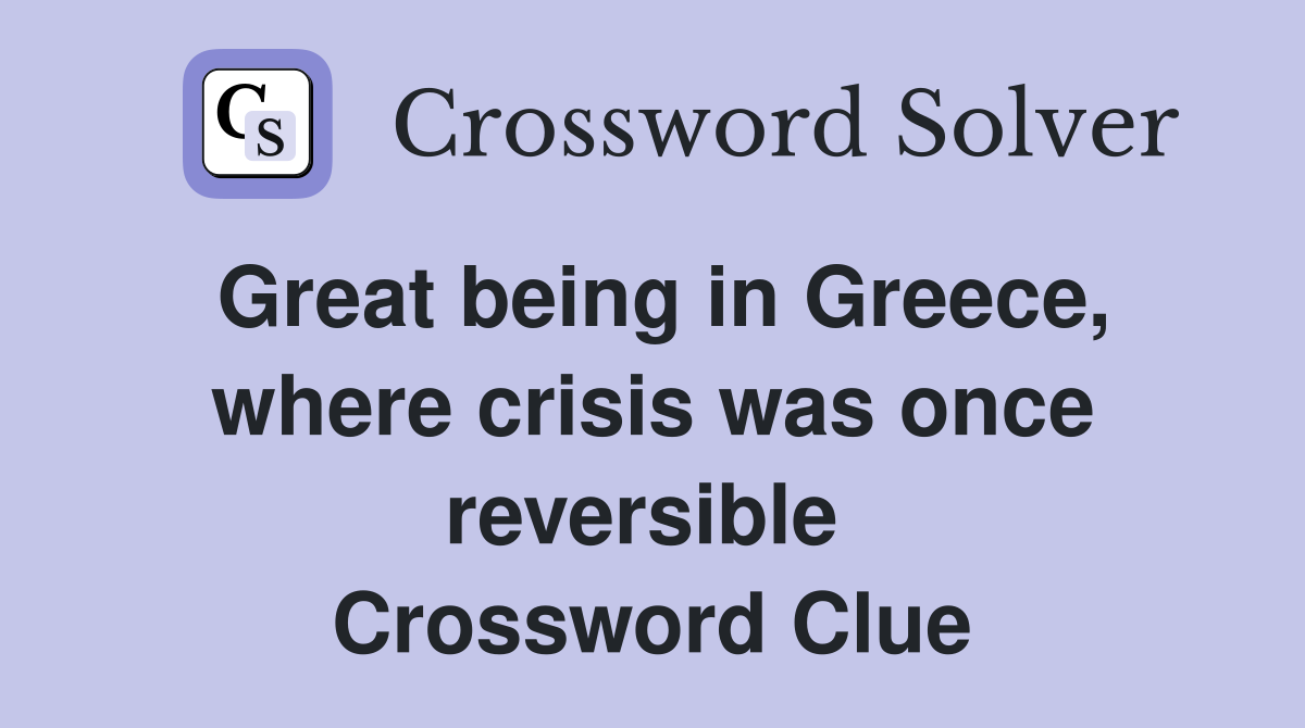 Great being in Greece, where crisis was once reversible  Crossword Clue
