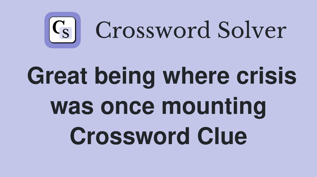 Great being where crisis was once mounting Crossword Clue