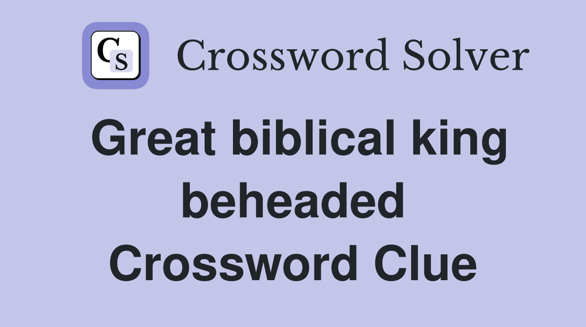 Great biblical king beheaded Crossword Clue