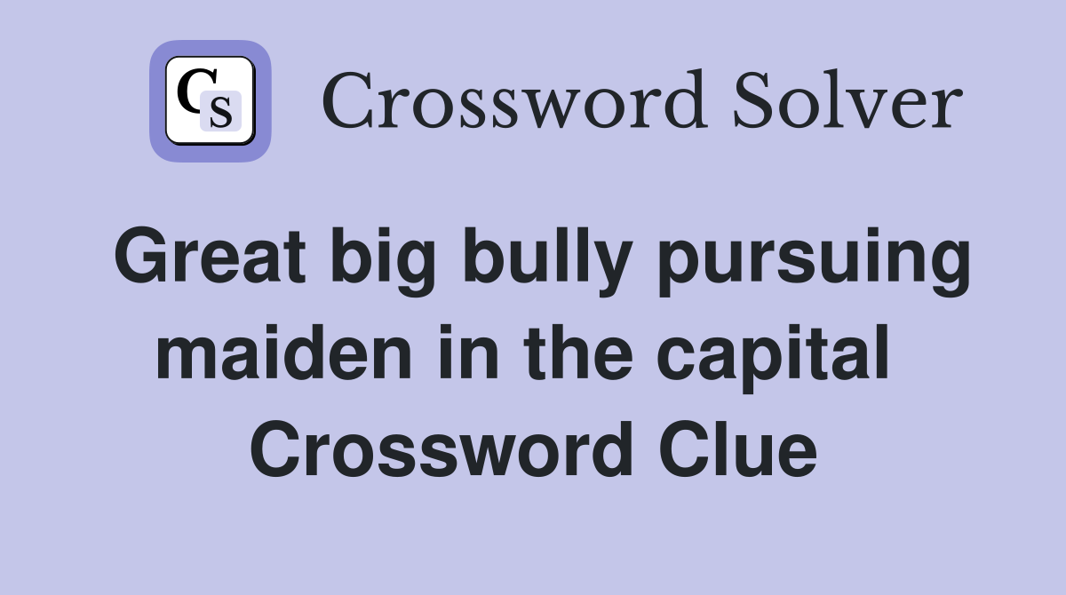 Great big bully pursuing maiden in the capital  Crossword Clue
