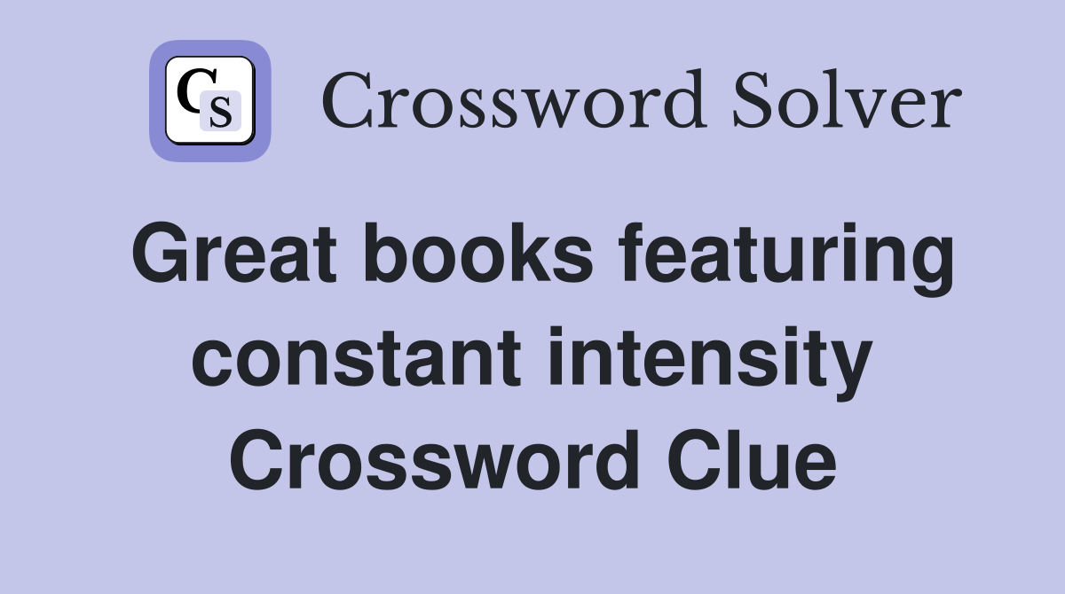 Great books featuring constant intensity Crossword Clue
