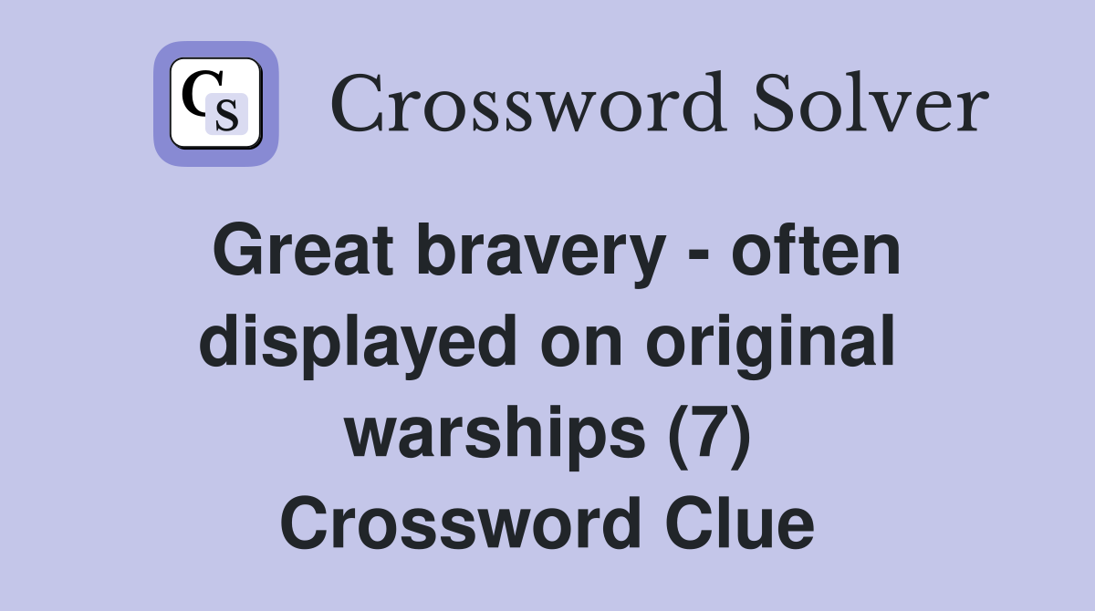 Great bravery - often displayed on original warships (7) Crossword Clue
