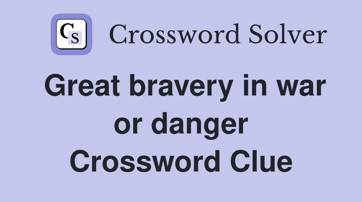 Great bravery in war or danger Crossword Clue