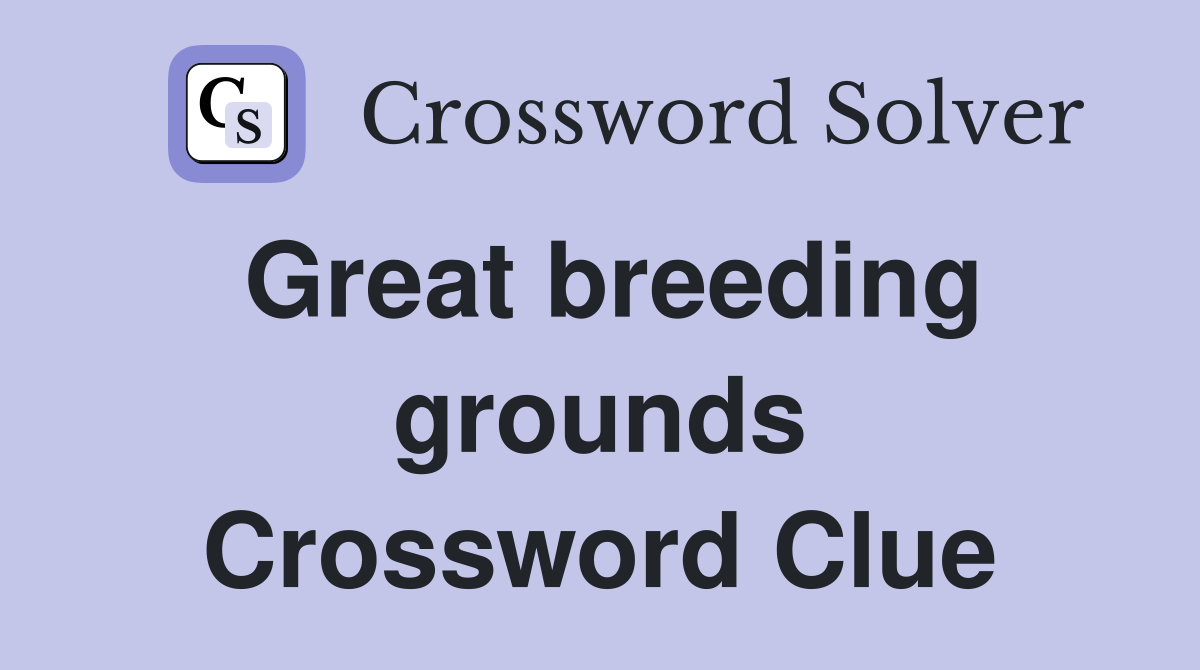 Great breeding grounds Crossword Clue