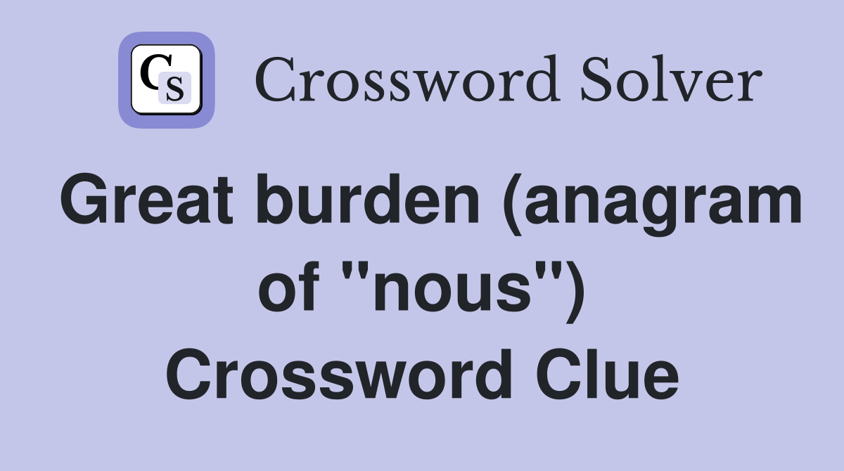 Great burden (anagram of "nous") Crossword Clue