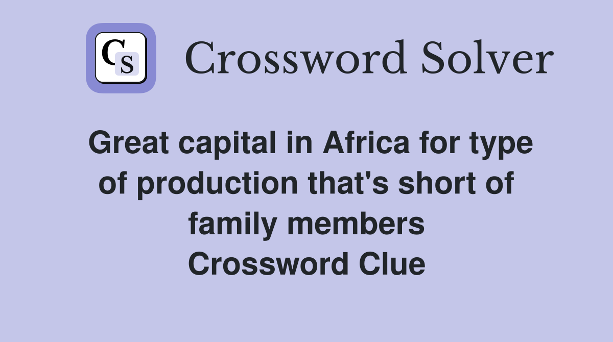 Great capital in Africa for type of production that's short of family members Crossword Clue