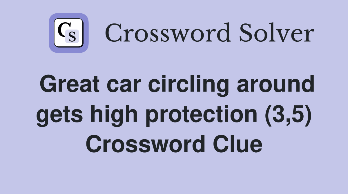 Great car circling around gets high protection (3,5) Crossword Clue