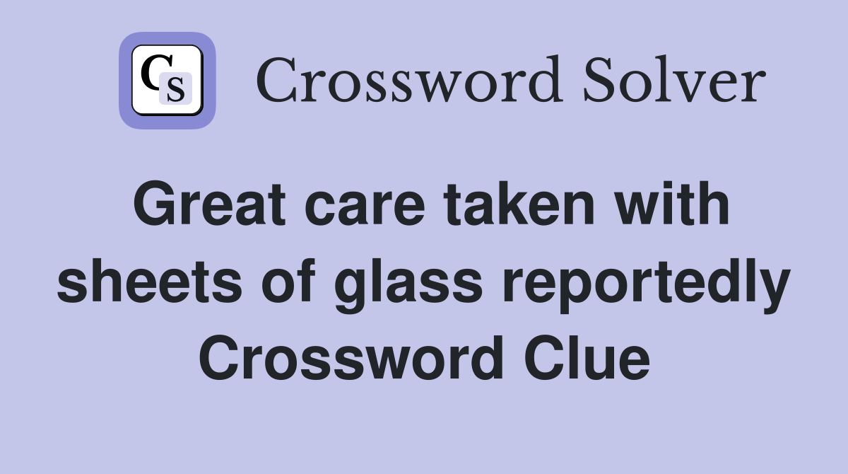 Great care taken with sheets of glass reportedly Crossword Clue