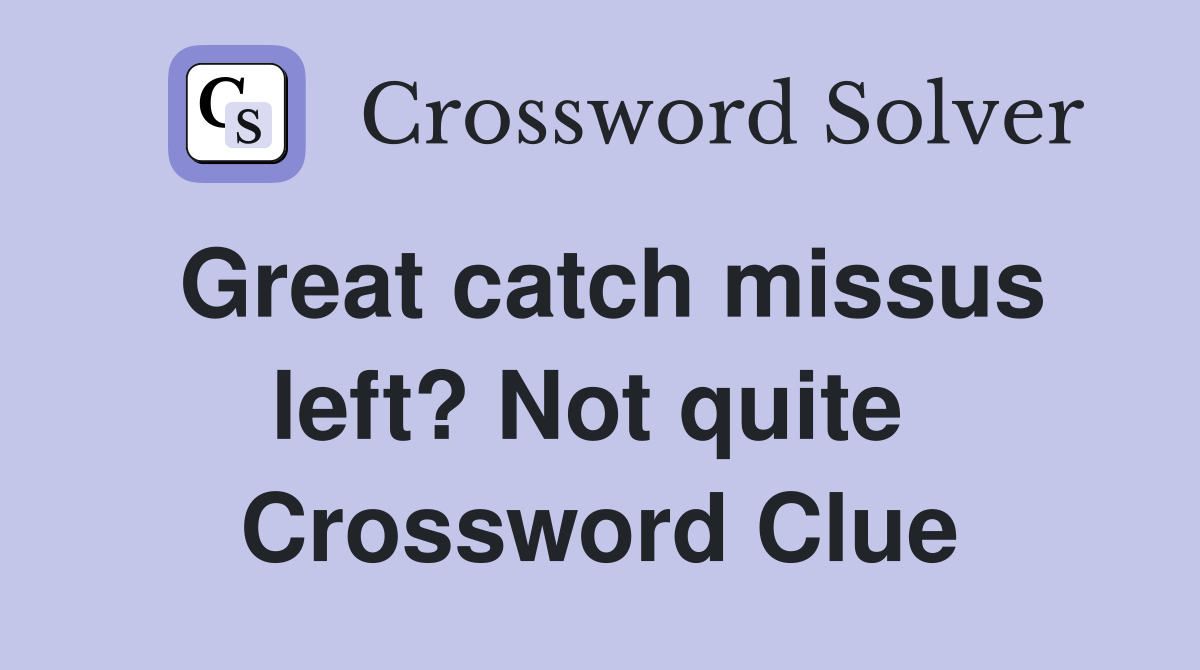 Great catch missus left? Not quite  Crossword Clue
