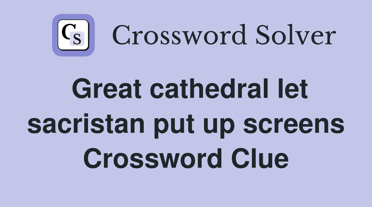 Great cathedral let sacristan put up screens Crossword Clue
