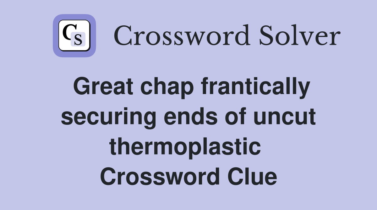 Great chap frantically securing ends of uncut thermoplastic  Crossword Clue
