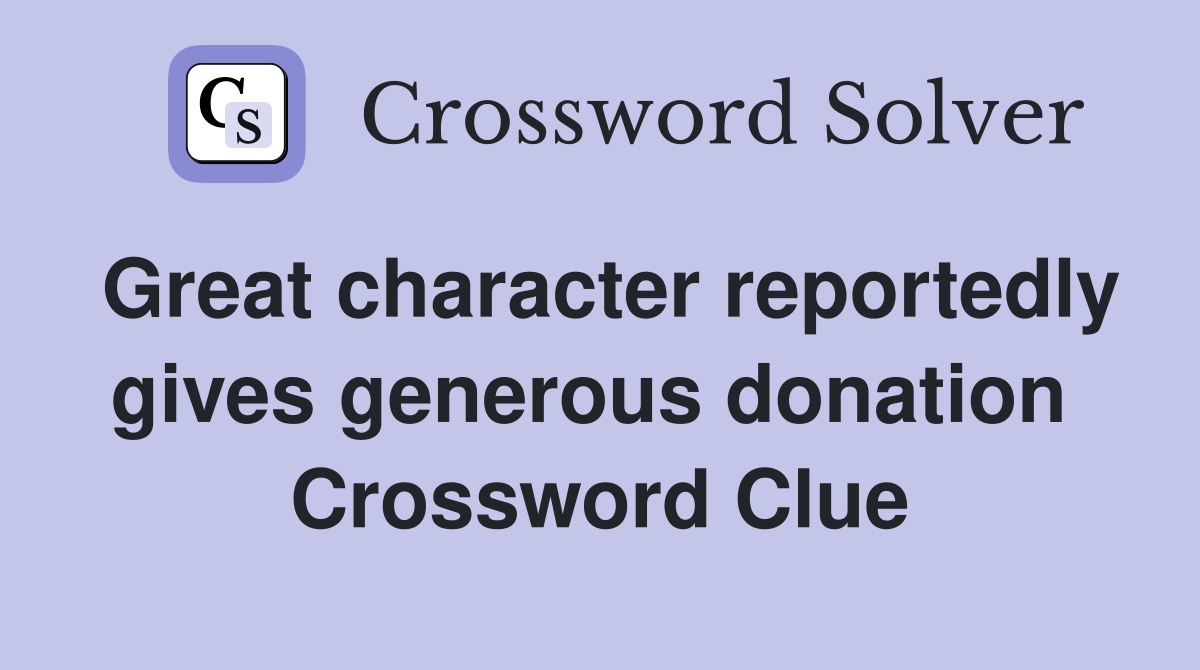 Great character reportedly gives generous donation  Crossword Clue
