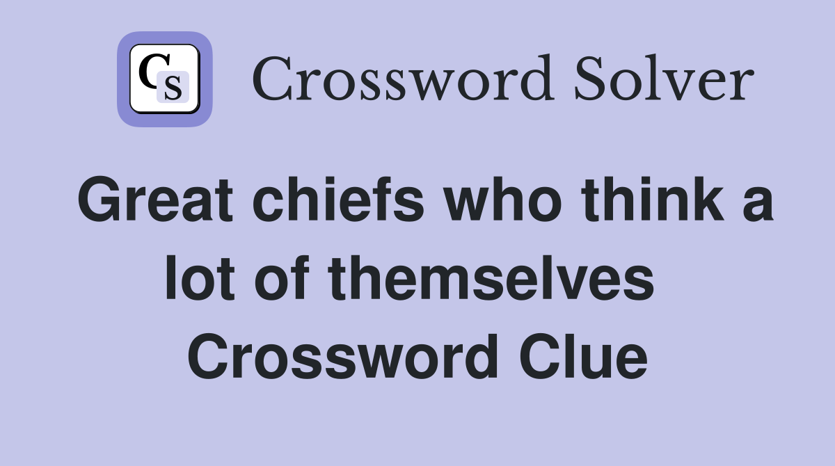 Great chiefs who think a lot of themselves  Crossword Clue