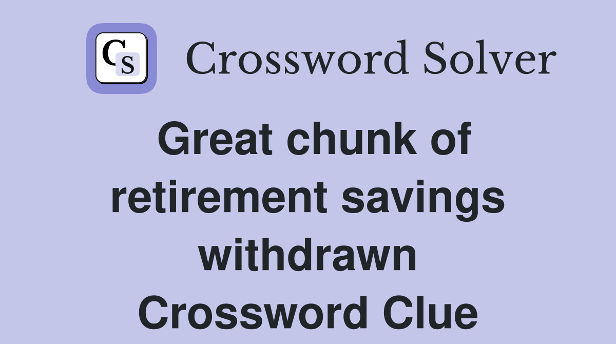 Great chunk of retirement savings withdrawn Crossword Clue