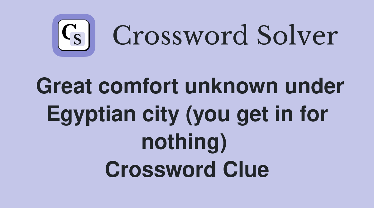 Great comfort unknown under Egyptian city (you get in for nothing)  Crossword Clue