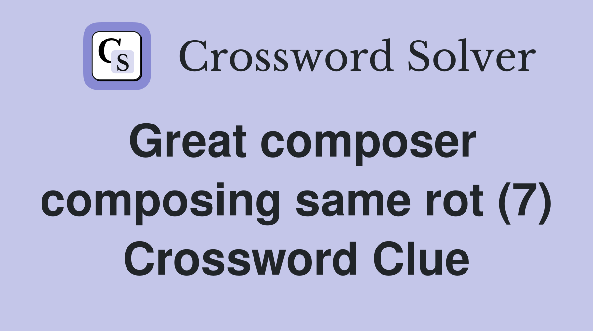Great composer composing same rot (7) Crossword Clue