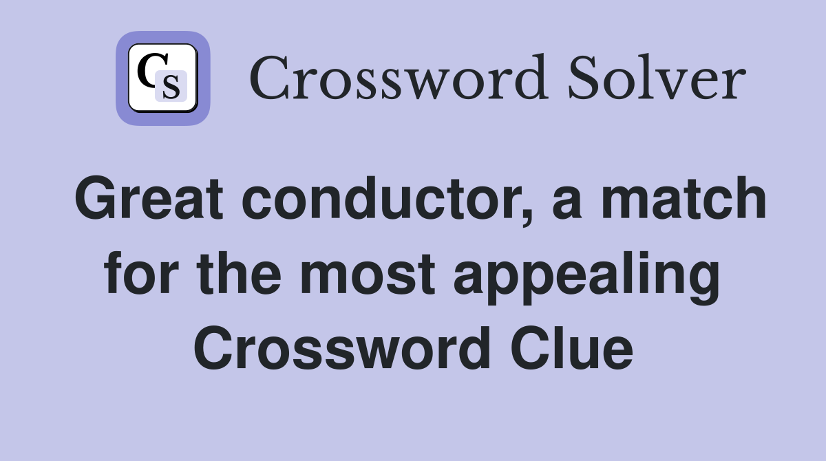 Great conductor, a match for the most appealing Crossword Clue