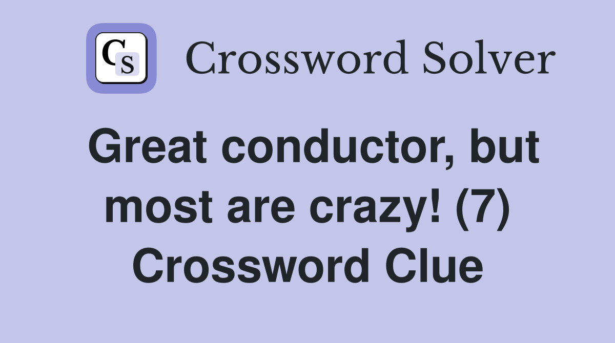 Great conductor, but most are crazy! (7) Crossword Clue
