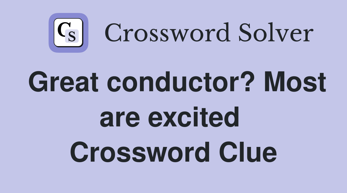Great conductor? Most are excited  Crossword Clue
