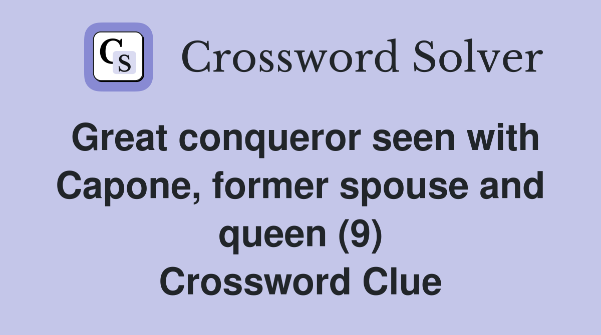 Great conqueror seen with Capone, former spouse and queen (9) Crossword Clue