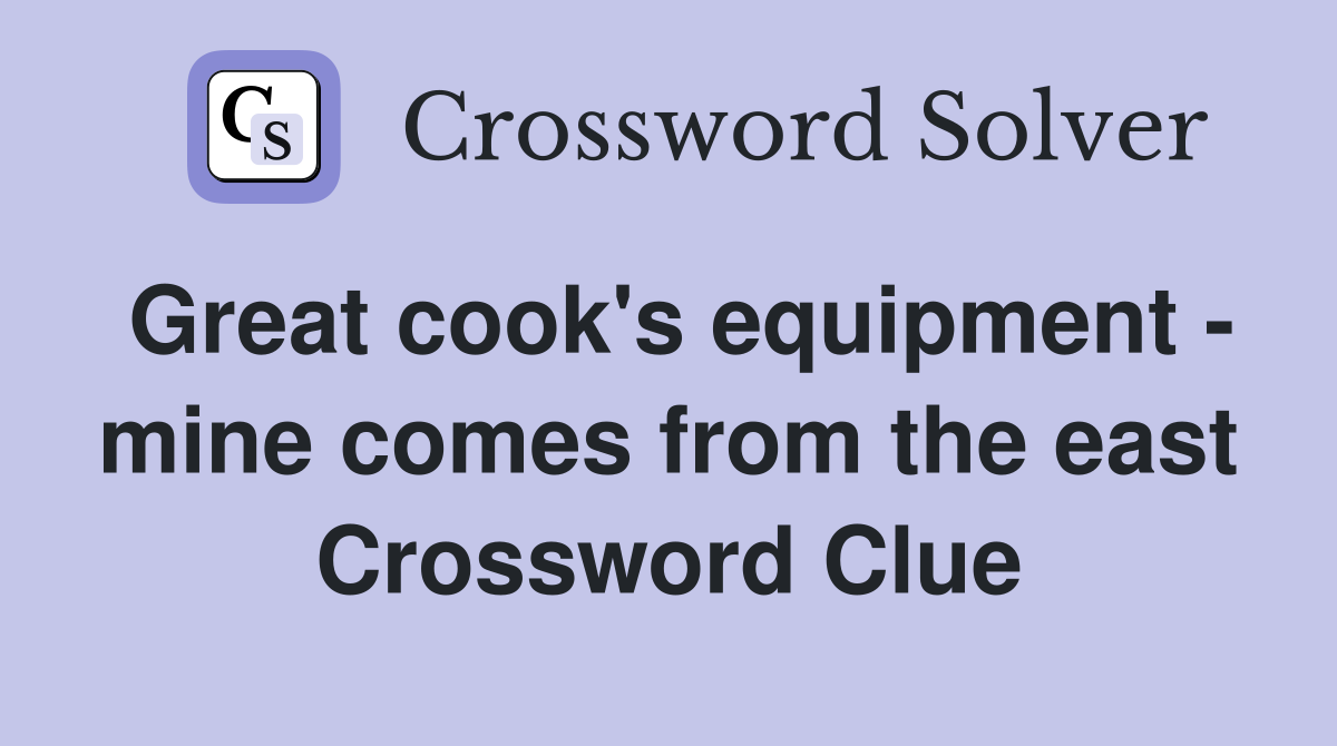 Great cook's equipment - mine comes from the east Crossword Clue