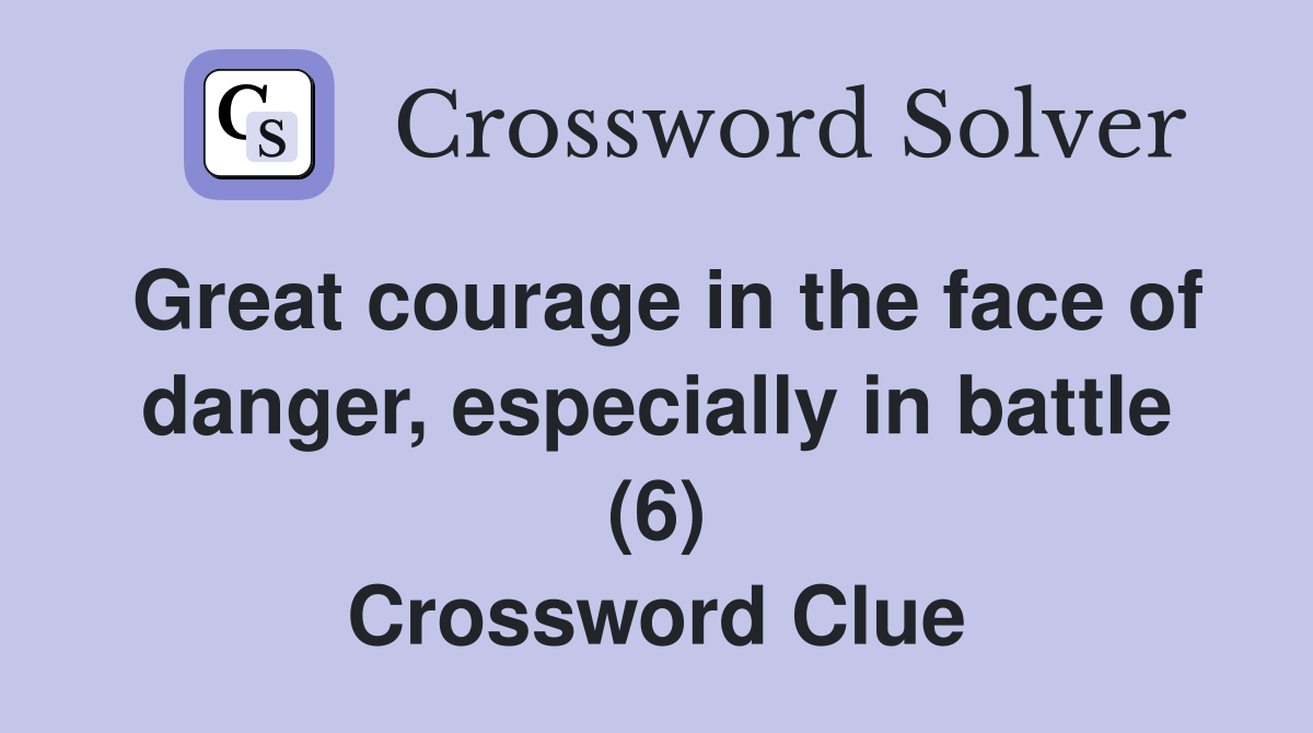 Great courage in the face of danger, especially in battle (6) Crossword Clue