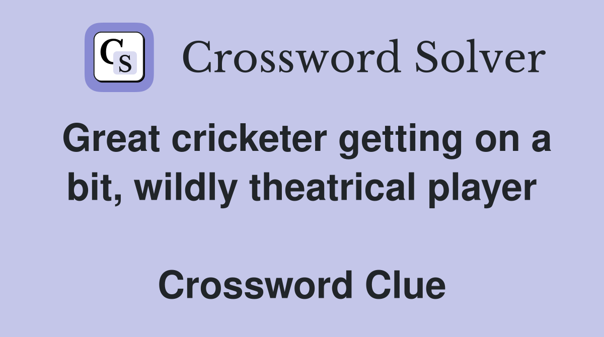 Great cricketer getting on a bit, wildly theatrical player  Crossword Clue