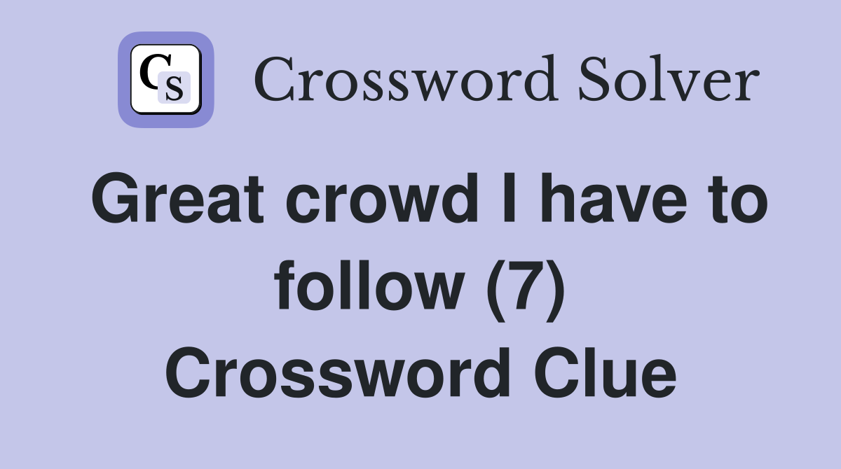 Great crowd I have to follow (7) Crossword Clue