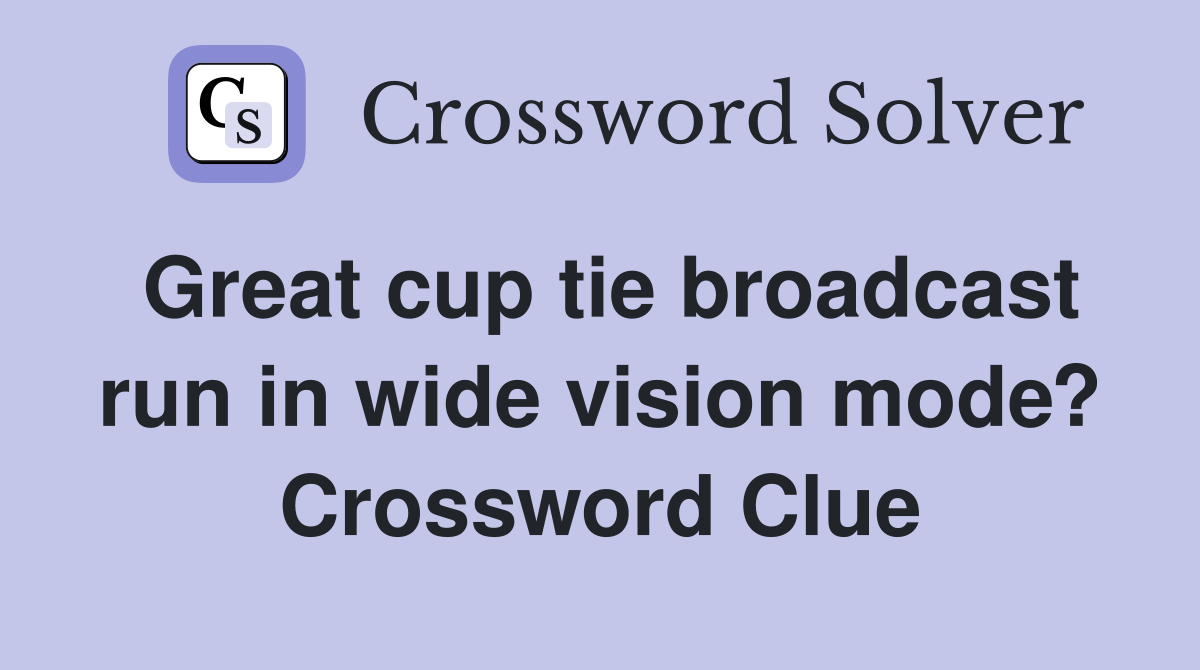 Great cup tie broadcast run in wide vision mode? Crossword Clue