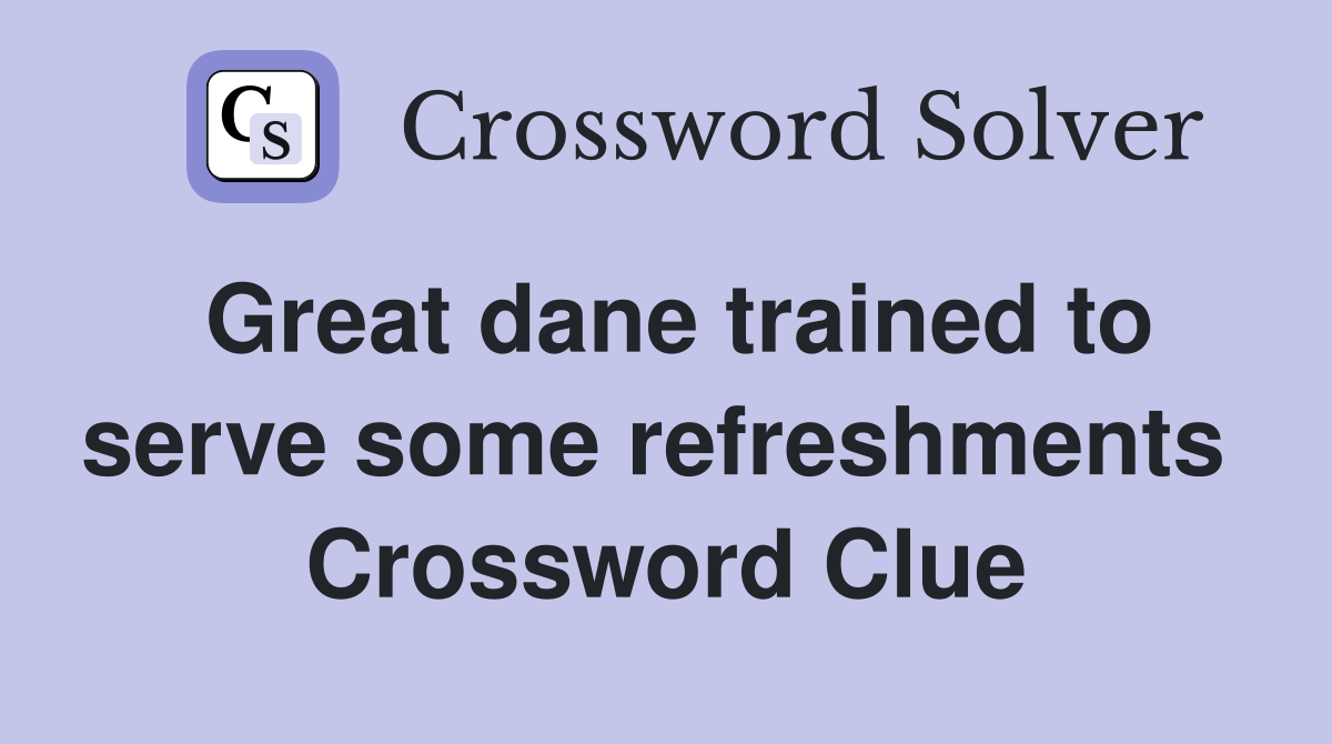 Great dane trained to serve some refreshments  Crossword Clue