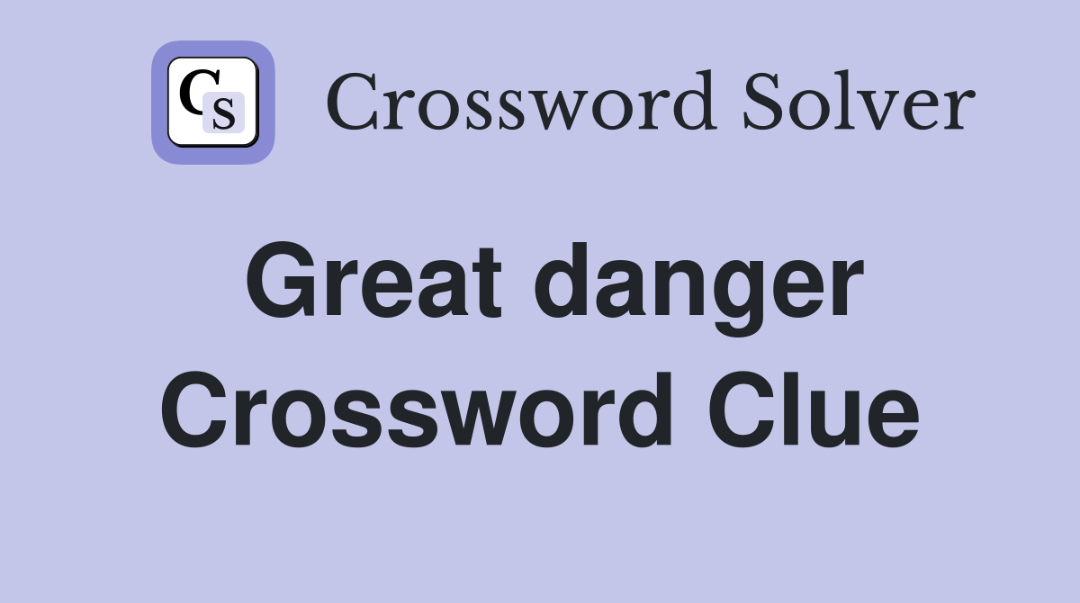 Great danger Crossword Clue