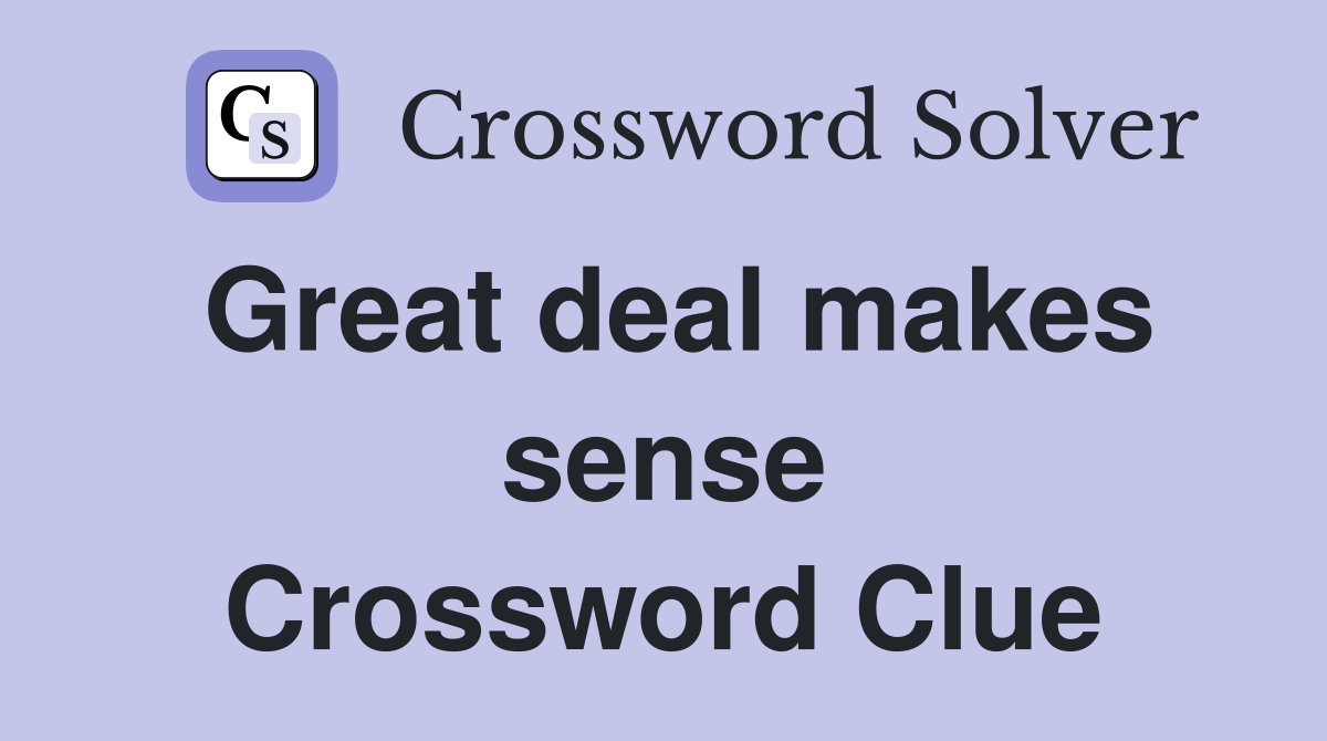 Great deal makes sense Crossword Clue