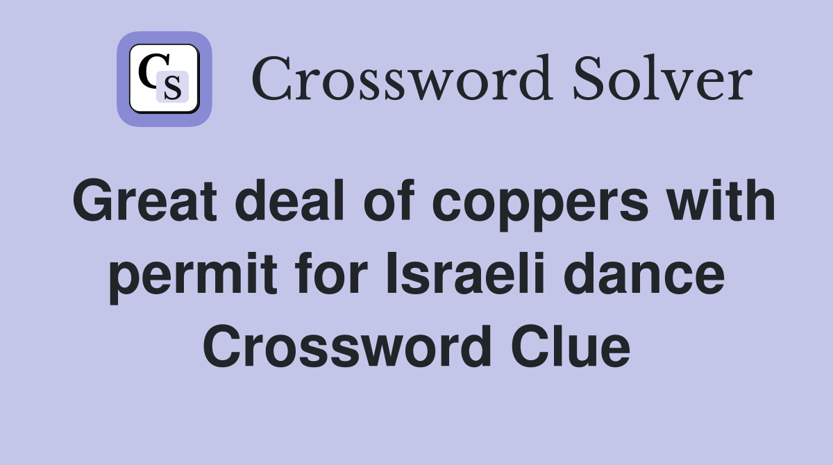 Great deal of coppers with permit for Israeli dance Crossword Clue