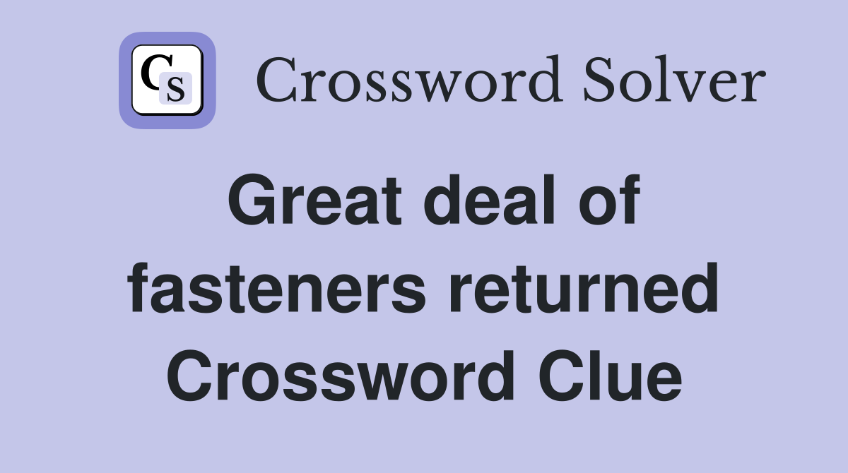 Great deal of fasteners returned Crossword Clue