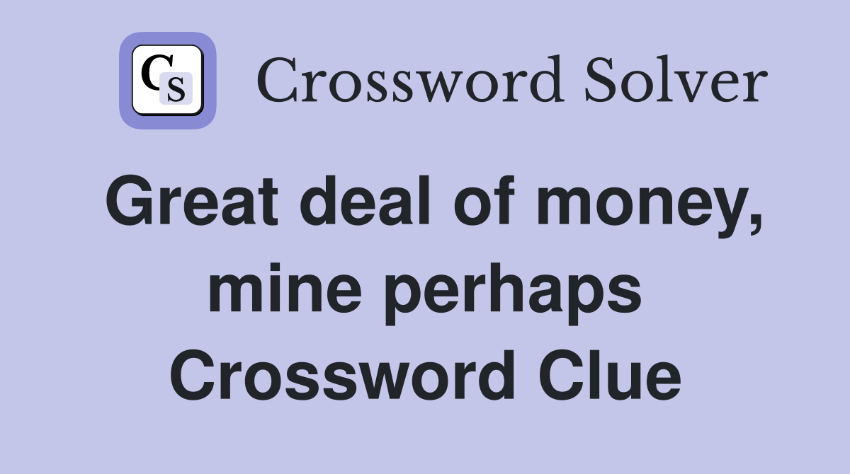 Great deal of money, mine perhaps Crossword Clue
