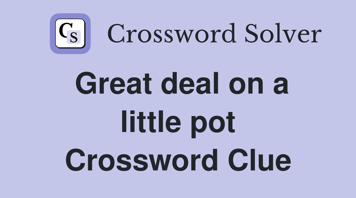 Great deal on a little pot Crossword Clue