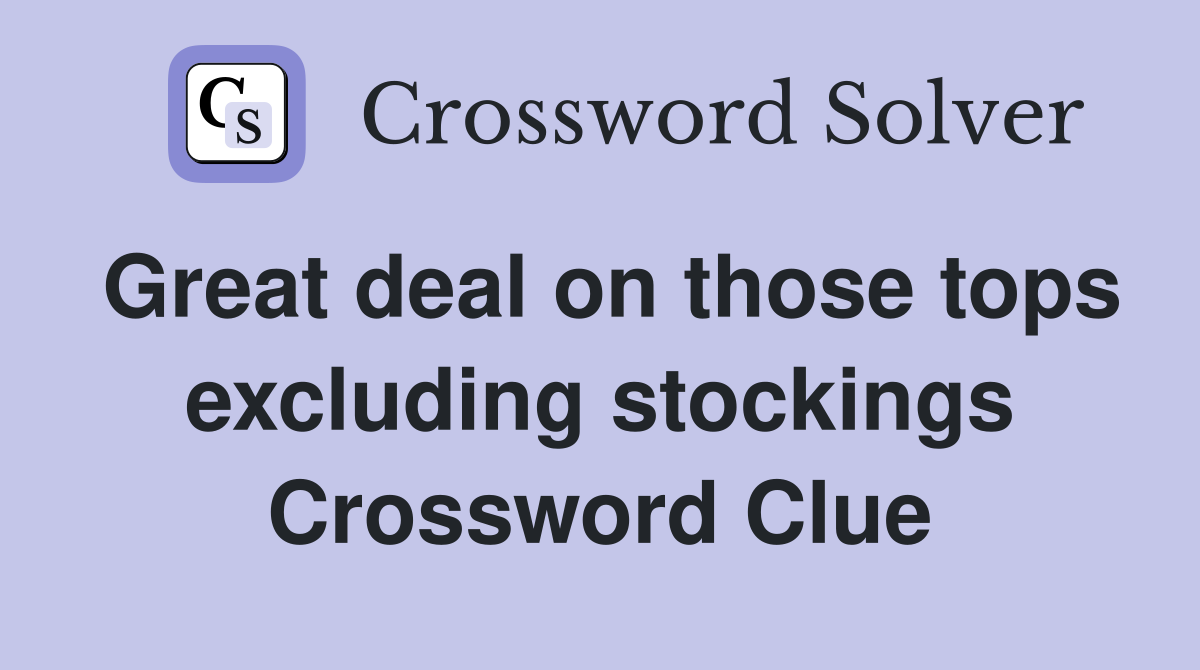 Great deal on those tops excluding stockings Crossword Clue
